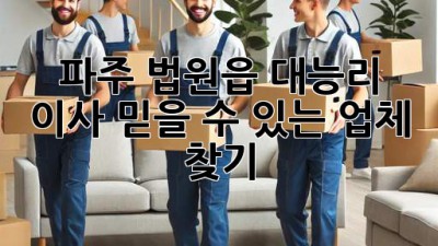 파주 법원읍 대능리 이사, 믿을 수 있는 업체 찾기