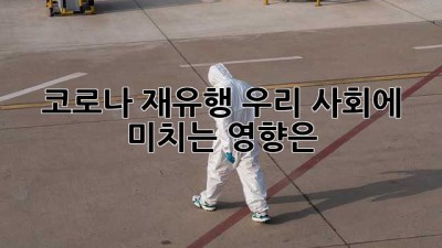 코로나 재유행: 우리 사회에 미치는 영향은?