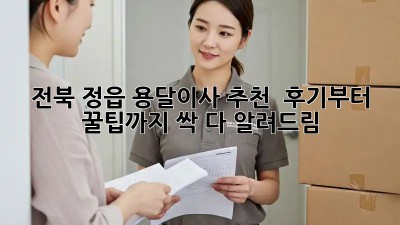 전북 정읍 용달이사 추천 🚚💨 후기부터 꿀팁까지 싹 다 알려드림!