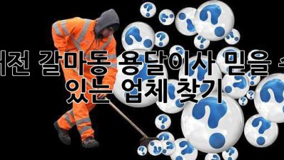 대전 갈마동 용달이사, 믿을 수 있는 업체 찾기!
